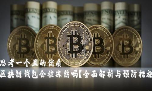 思考一个且的优质
区块链钱包会被冻结吗？全面解析与预防措施