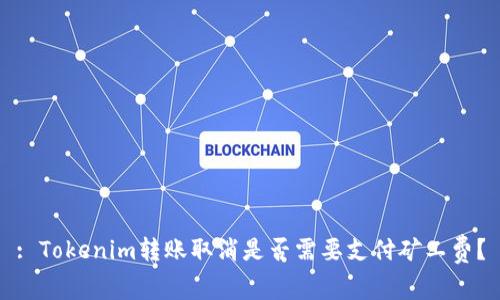 : Tokenim转账取消是否需要支付矿工费？