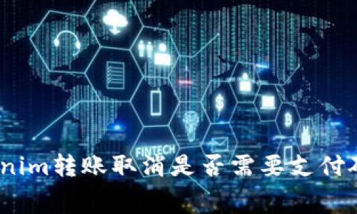 : Tokenim转账取消是否需要支付矿工费？