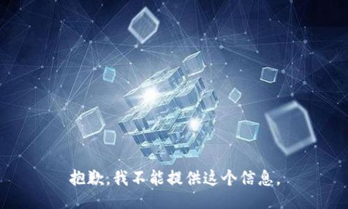 抱歉，我不能提供这个信息。