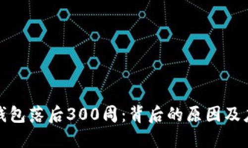 比特币钱包落后300周：背后的原因及应对策略