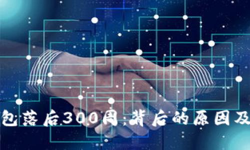 比特币钱包落后300周：背后的原因及应对策略