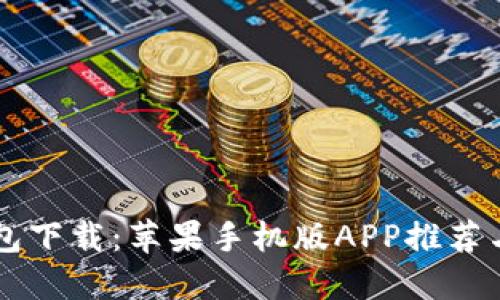 以太坊钱包下载：苹果手机版APP推荐与使用指南