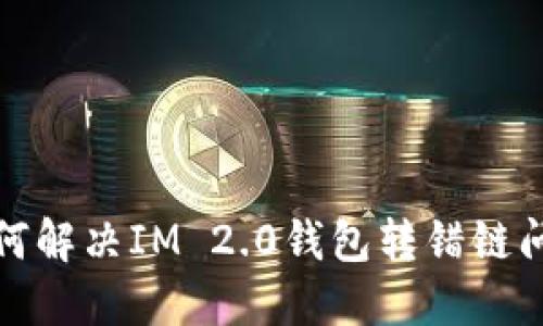如何解决IM 2.0钱包转错链问题