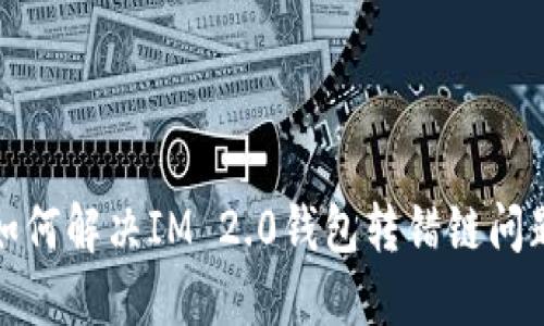 如何解决IM 2.0钱包转错链问题