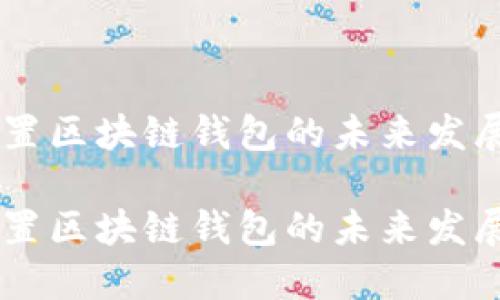 手机内置区块链钱包的未来发展与应用

手机内置区块链钱包的未来发展与应用