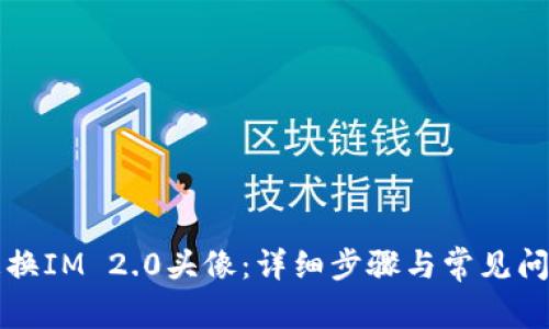 如何更换IM 2.0头像：详细步骤与常见问题解析