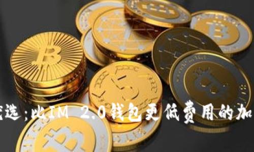 免手续费优选：比IM 2.0钱包更低费用的加密货币钱包