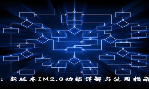 : 新版本IM2.0功能详解与使用指南