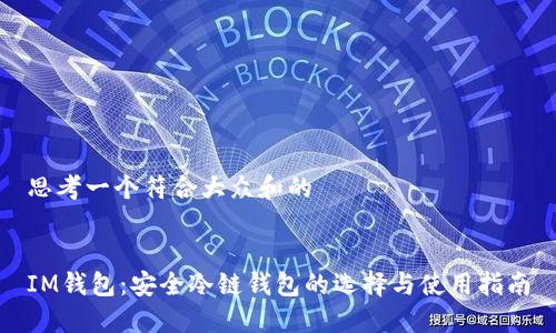 思考一个符合大众和的


IM钱包：安全冷链钱包的选择与使用指南