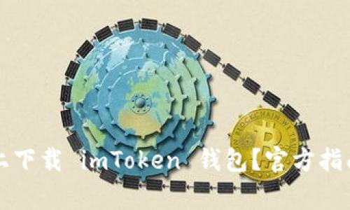 怎么在苹果手机上下载 imToken 钱包？官方指南与常见问题解析