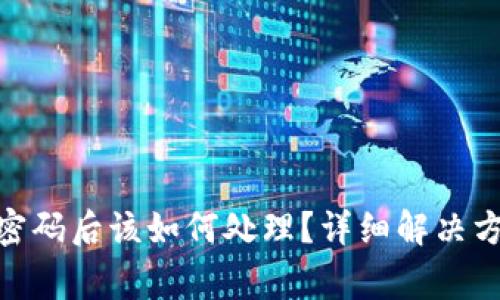imtoken钱包忘记密码后该如何处理？详细解决方案和常见问题解析