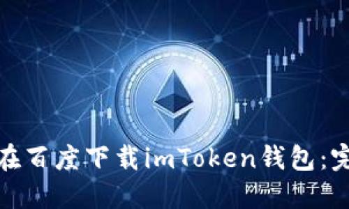: 如何在百度下载imToken钱包：完整指南