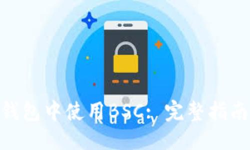 ```xml
如何在imToken钱包中使用BSC: 完整指南及常见问题解答