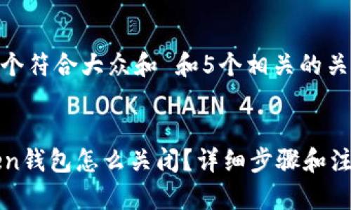 思考一个符合大众和 和5个相关的关键词

  
imToken钱包怎么关闭？详细步骤和注意事项