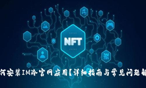 如何安装IM冷官网应用？详细指南与常见问题解答