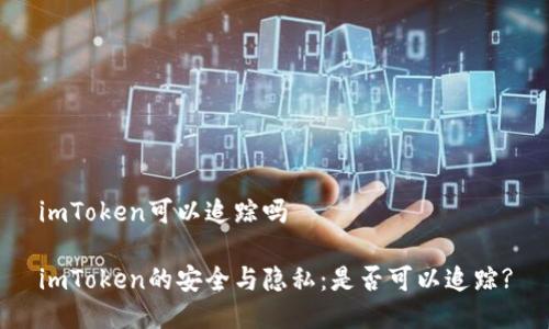 imToken可以追踪吗

imToken的安全与隐私：是否可以追踪?